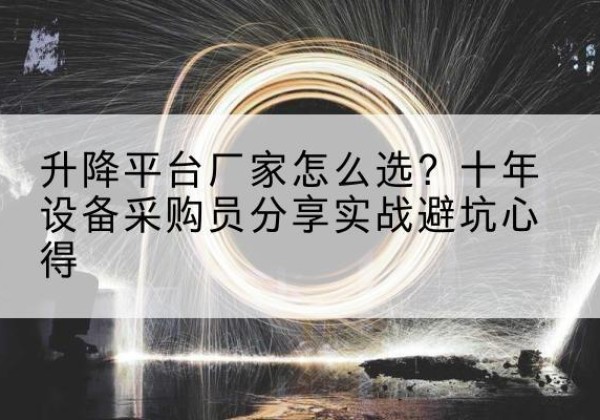 海宁升降平台厂家-怎么选？十年设备采购员分享实战避坑心得