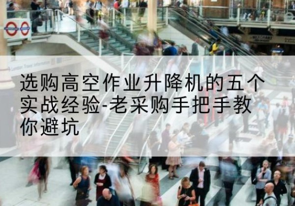 海宁高空作业升降机厂家-选购高空作业升降机的五个实战经验-老采购手把手教你避坑