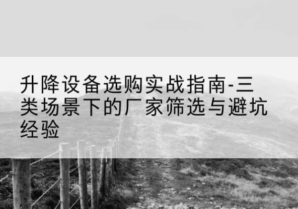 海宁移动式升降机厂家推荐-升降设备选购实战指南-三类场景下的厂家筛选与避坑经验
