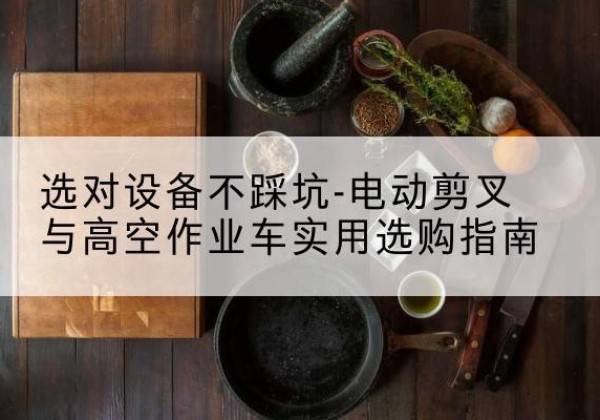 海宁电动剪叉升降平台怎么选-选对设备不踩坑-电动剪叉与高空作业车实用选购指南