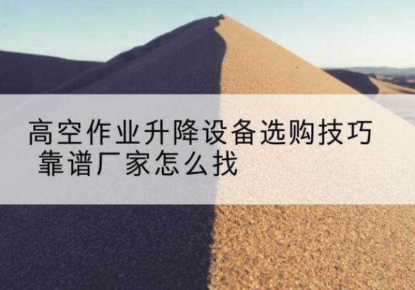 海宁电动升降平台厂家推荐-高空作业升降设备选购技巧 靠谱厂家怎么找