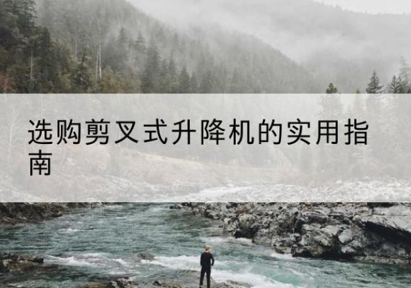 海宁剪叉式升降机怎么选-选购剪叉式升降机的实用指南