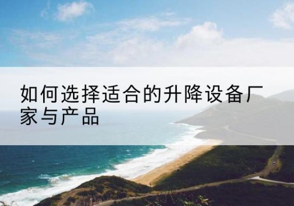 海宁电动升降平台厂家-如何选择适合的升降设备厂家与产品